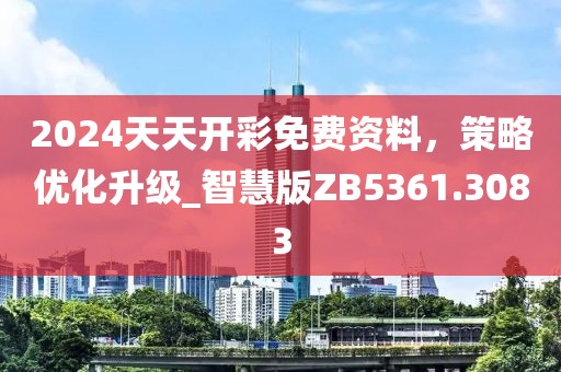 2024天天开彩免费资料，策略优化升级_智慧版ZB5361.3083