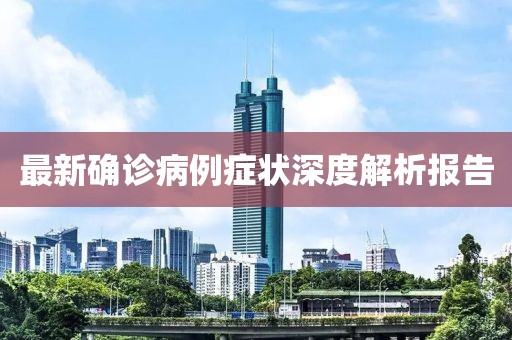 最新确诊病例症状深度解析报告