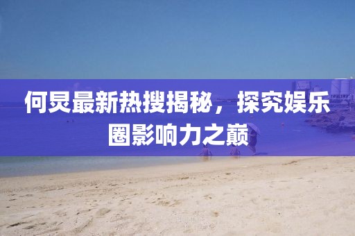 何炅最新热搜揭秘，探究娱乐圈影响力之巅