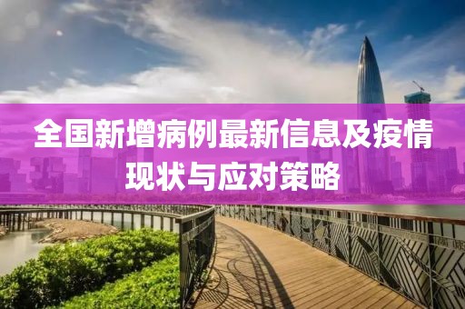 全国新增病例最新信息及疫情现状与应对策略