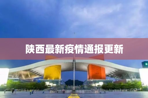 陕西最新疫情通报更新