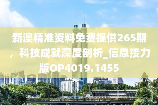 新澳精准资料免费提供265期，科技成就深度剖析_信息接力版OP4019.1455