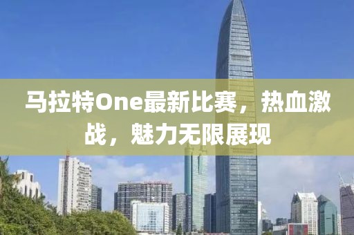 马拉特One最新比赛，热血激战，魅力无限展现