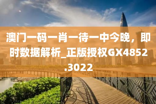 澳门一码一肖一待一中今晚，即时数据解析_正版授权GX4852.3022