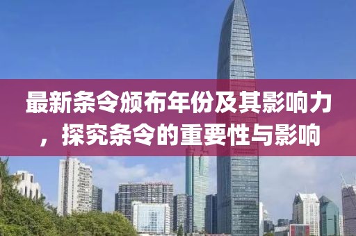 最新条令颁布年份及其影响力，探究条令的重要性与影响