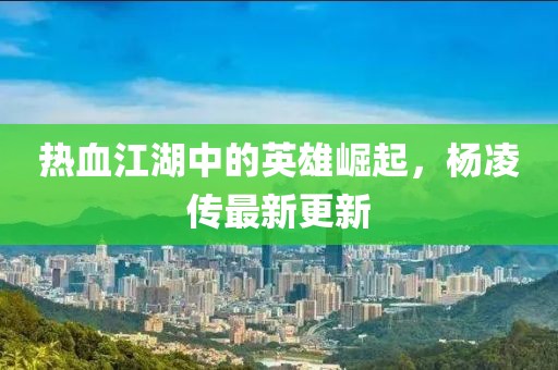 热血江湖中的英雄崛起，杨凌传最新更新