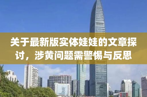 关于最新版实体娃娃的文章探讨，涉黄问题需警惕与反思