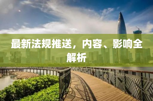 最新法规推送，内容、影响全解析
