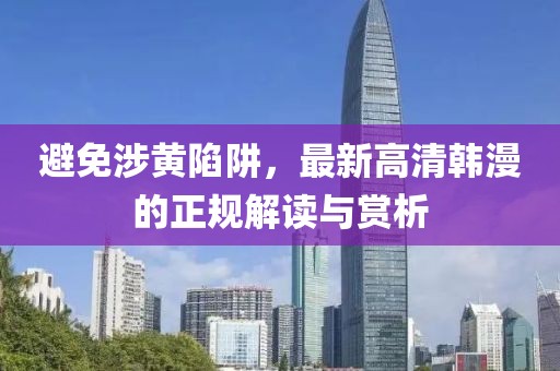 避免涉黄陷阱，最新高清韩漫的正规解读与赏析