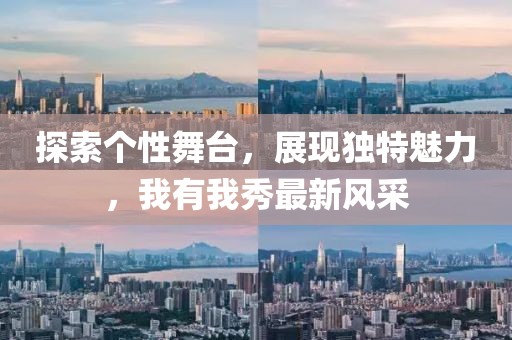 探索个性舞台，展现独特魅力，我有我秀最新风采