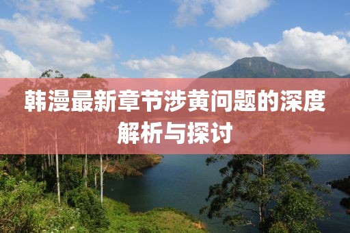 韩漫最新章节涉黄问题的深度解析与探讨