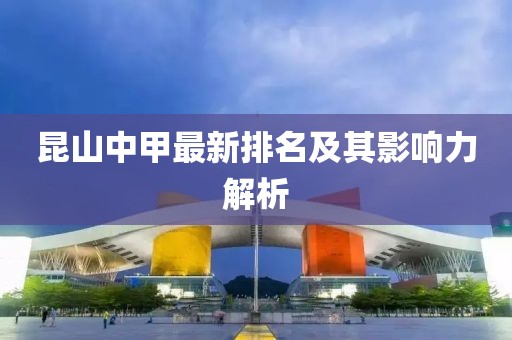 昆山中甲最新排名及其影响力解析