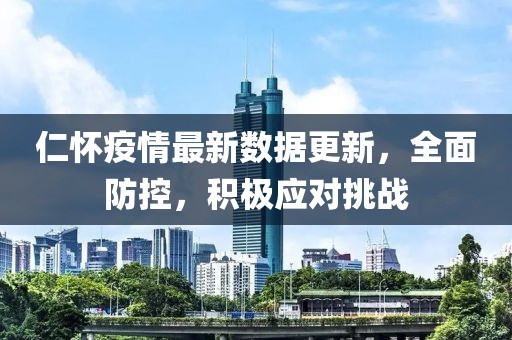 仁怀疫情最新数据更新，全面防控，积极应对挑战