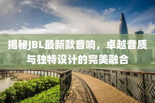 揭秘JBL最新款音响，卓越音质与独特设计的完美融合