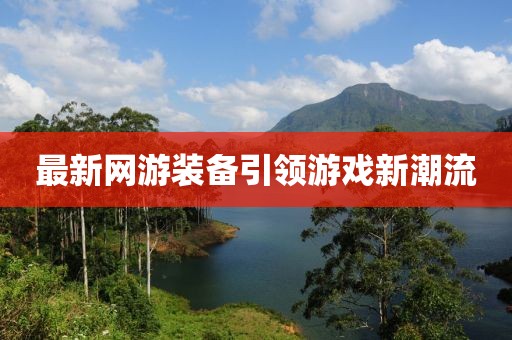 最新网游装备引领游戏新潮流