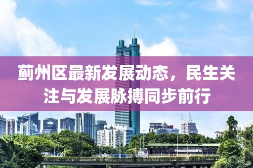 蓟州区最新发展动态，民生关注与发展脉搏同步前行