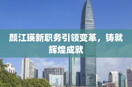 颜江瑛新职务引领变革，铸就辉煌成就