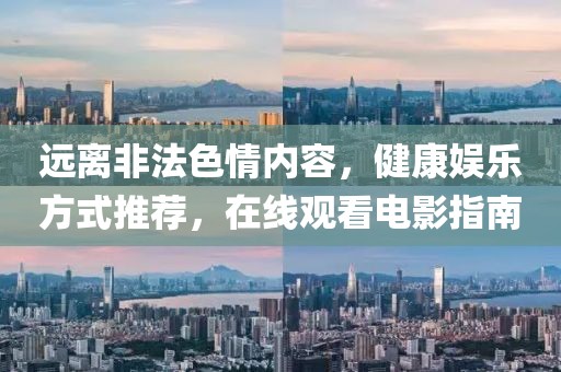 远离非法色情内容，健康娱乐方式推荐，在线观看电影指南