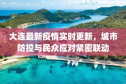 大连最新疫情实时更新，城市防控与民众应对紧密联动