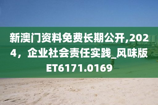 新澳门资料免费长期公开,2024，企业社会责任实践_风味版ET6171.0169