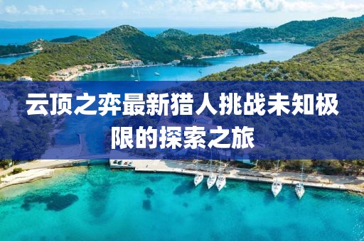 云顶之弈最新猎人挑战未知极限的探索之旅