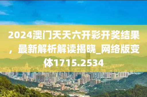 2024澳门天天六开彩开奖结果，最新解析解读揭晓_网络版变体1715.2534