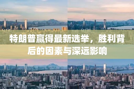 特朗普赢得最新选举，胜利背后的因素与深远影响