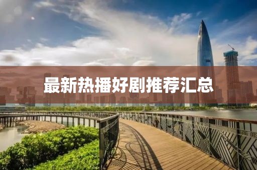 最新热播好剧推荐汇总