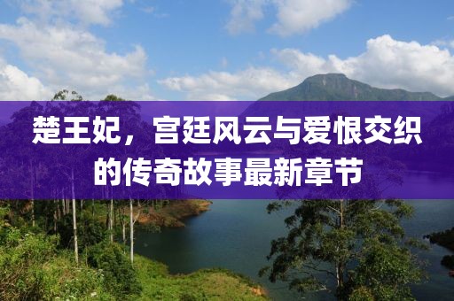 楚王妃，宫廷风云与爱恨交织的传奇故事最新章节