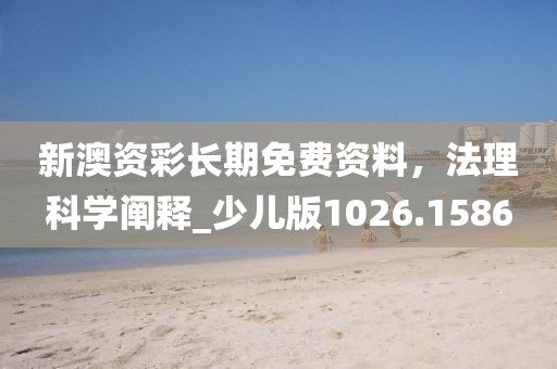 新澳资彩长期免费资料，法理科学阐释_少儿版1026.1586