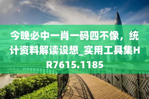 今晚必中一肖一码四不像，统计资料解读设想_实用工具集HR7615.1185