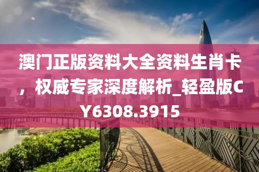 澳门正版资料大全资料生肖卡，权威专家深度解析_轻盈版CY6308.3915