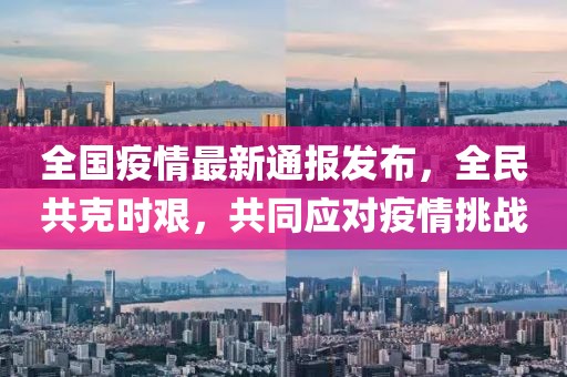全国疫情最新通报发布，全民共克时艰，共同应对疫情挑战