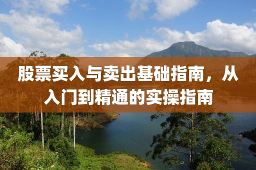 股票买入与卖出基础指南，从入门到精通的实操指南