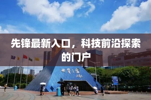先锋最新入口，科技前沿探索的门户