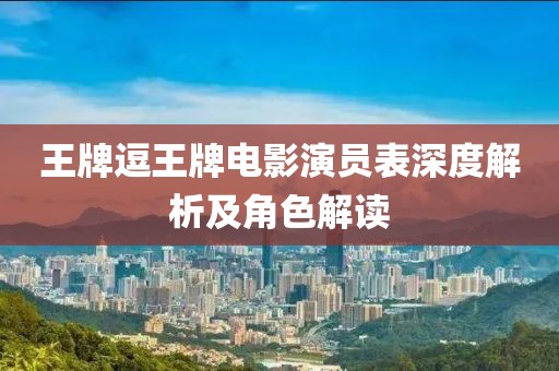 王牌逗王牌电影演员表深度解析及角色解读