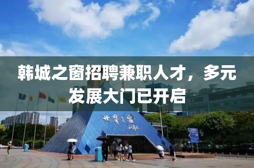 韩城之窗招聘兼职人才，多元发展大门已开启
