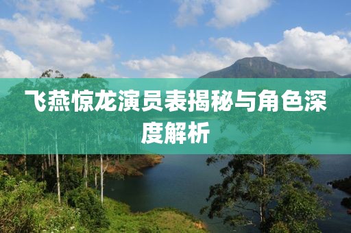 飞燕惊龙演员表揭秘与角色深度解析