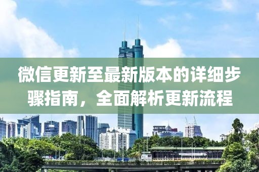 微信更新至最新版本的详细步骤指南，全面解析更新流程