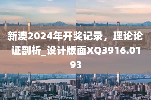 新澳2024年开奖记录，理论论证剖析_设计版面XQ3916.0193