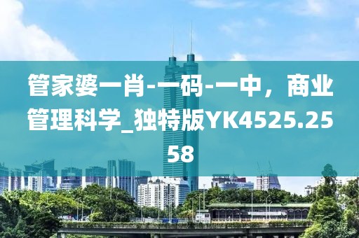 管家婆一肖-一码-一中，商业管理科学_独特版YK4525.2558