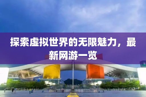 探索虚拟世界的无限魅力，最新网游一览