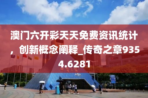 澳门六开彩天天免费资讯统计，创新概念阐释_传奇之章9354.6281