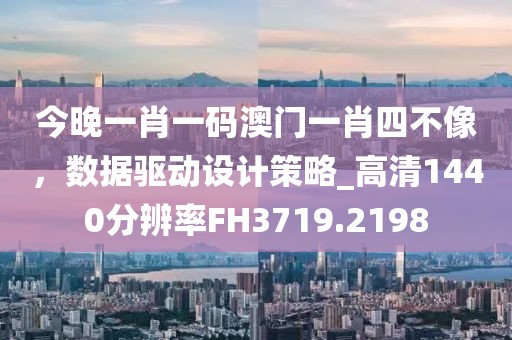 今晚一肖一码澳门一肖四不像，数据驱动设计策略_高清1440分辨率FH3719.2198