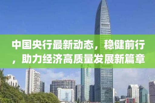 中国央行最新动态，稳健前行，助力经济高质量发展新篇章