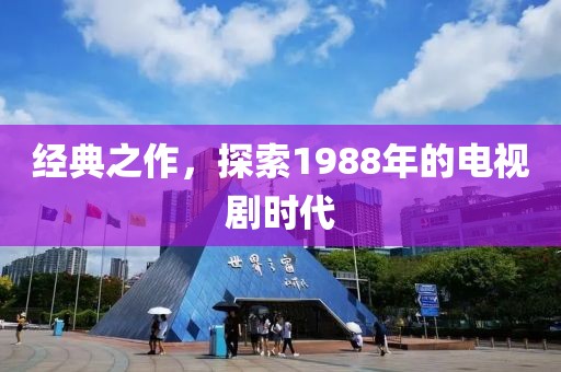 经典之作，探索1988年的电视剧时代