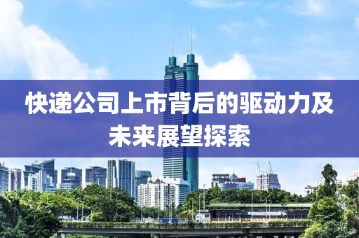 快递公司上市背后的驱动力及未来展望探索