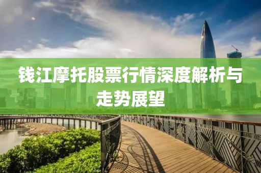 钱江摩托股票行情深度解析与走势展望