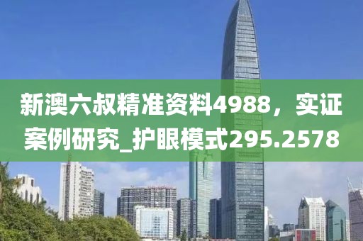 新澳六叔精准资料4988，实证案例研究_护眼模式295.2578