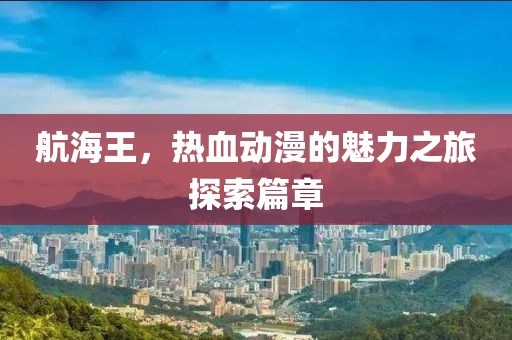 航海王，热血动漫的魅力之旅探索篇章